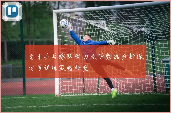 南京乒乓球队耐力表现数据分析探讨与训练策略研究