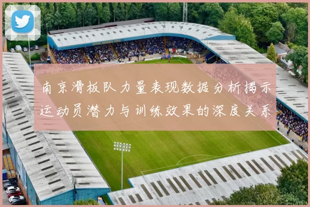 南京滑板队力量表现数据分析揭示运动员潜力与训练效果的深度关系