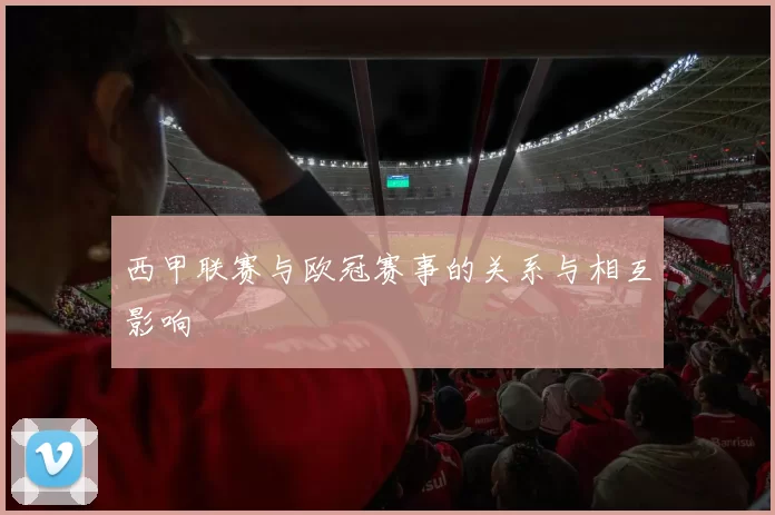 西甲联赛与欧冠赛事的关系与相互影响