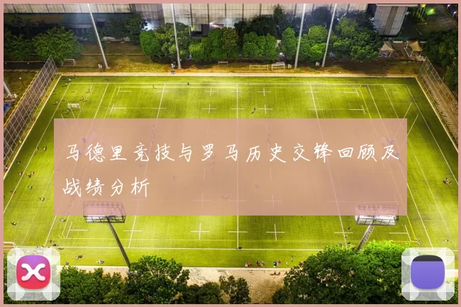 马德里竞技与罗马历史交锋回顾及战绩分析