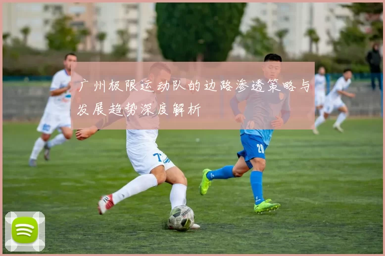 广州极限运动队的边路渗透策略与发展趋势深度解析