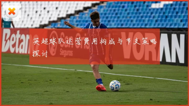 英超球队运营费用构成与节支策略探讨