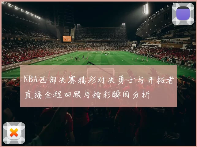NBA西部决赛精彩对决勇士与开拓者直播全程回顾与精彩瞬间分析