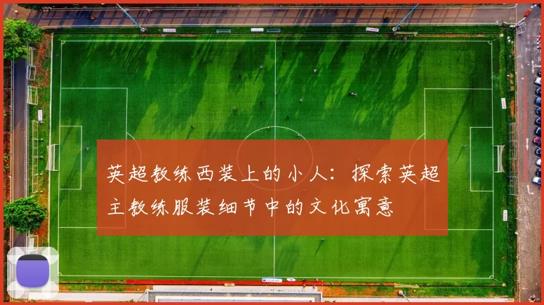 英超教练西装上的小人：探索英超主教练服装细节中的文化寓意