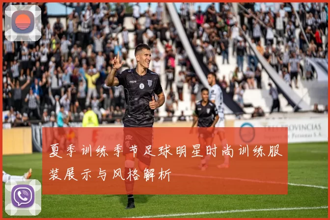 夏季训练季节足球明星时尚训练服装展示与风格解析