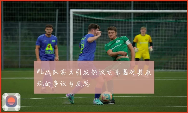 WE战队实力引发热议电竞圈对其表现的争议与反思