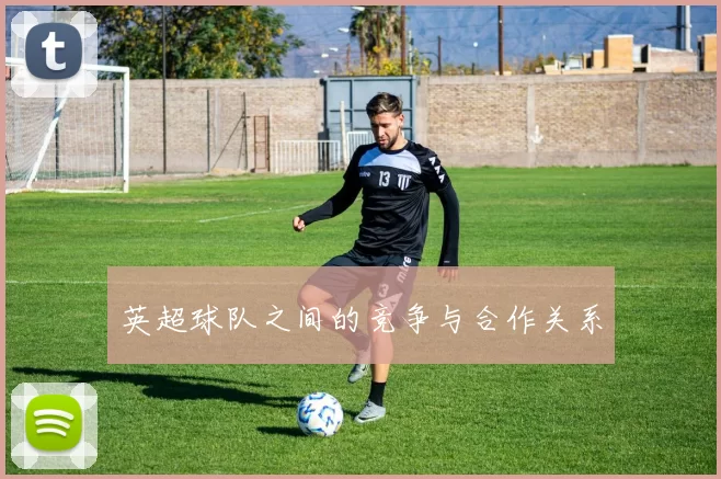 英超球队之间的竞争与合作关系