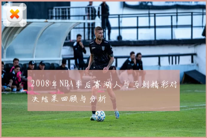 2008年NBA季后赛湖人与马刺精彩对决结果回顾与分析