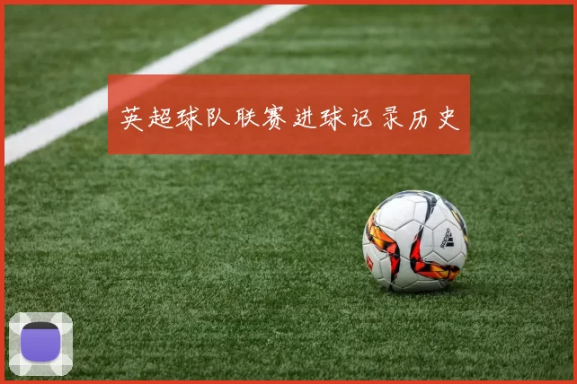 英超球队联赛进球记录历史