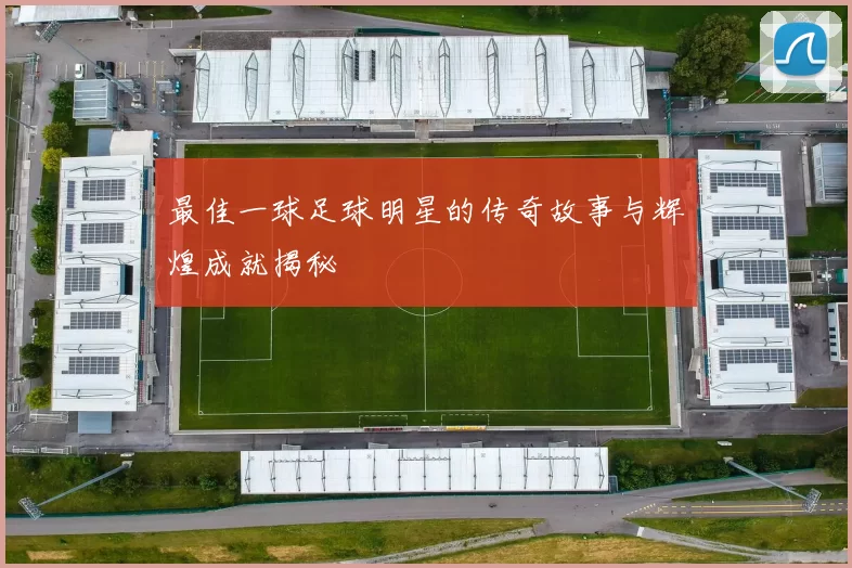 最佳一球足球明星的传奇故事与辉煌成就揭秘