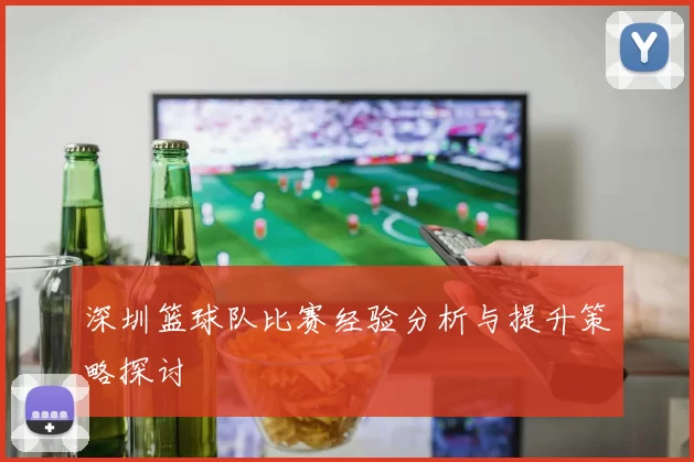 深圳篮球队比赛经验分析与提升策略探讨
