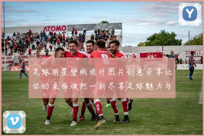 足球明星壁纸设计图片创意分享让你的桌面焕然一新尽享足球魅力与激情
