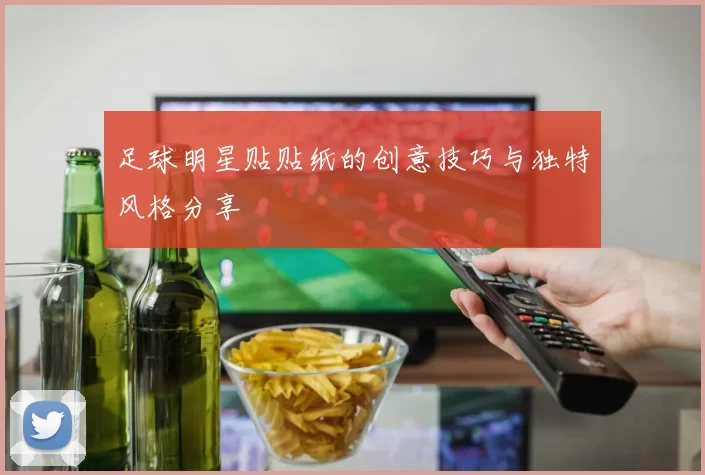 足球明星贴贴纸的创意技巧与独特风格分享