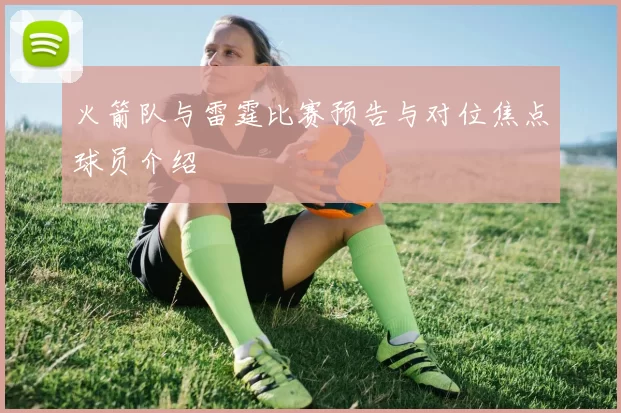 火箭队与雷霆比赛预告与对位焦点球员介绍