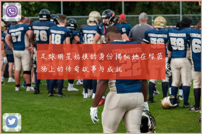 足球明星姑娘的身份揭秘她在绿茵场上的传奇故事与成就