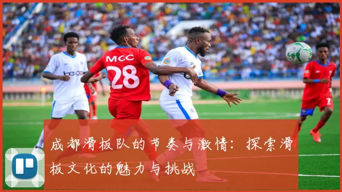成都滑板队的节奏与激情：探索滑板文化的魅力与挑战