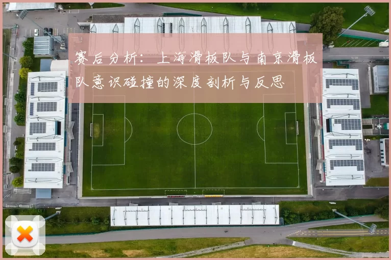 赛后分析：上海滑板队与南京滑板队意识碰撞的深度剖析与反思