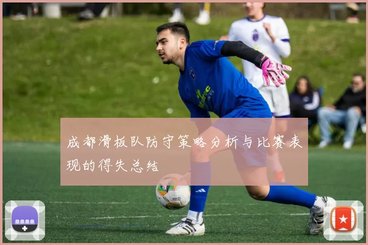 成都滑板队防守策略分析与比赛表现的得失总结