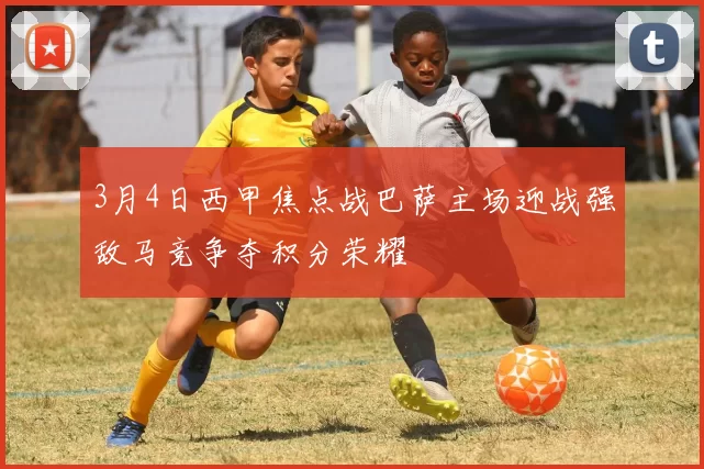 3月4日西甲焦点战巴萨主场迎战强敌马竞争夺积分荣耀