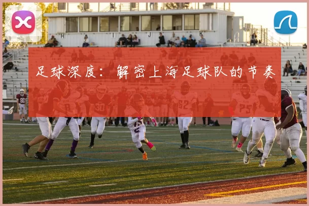 足球深度：解密上海足球队的节奏
