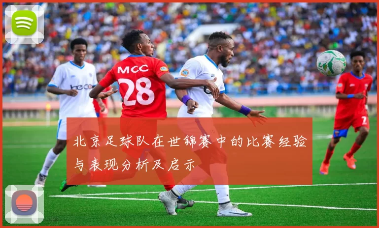 北京足球队在世锦赛中的比赛经验与表现分析及启示