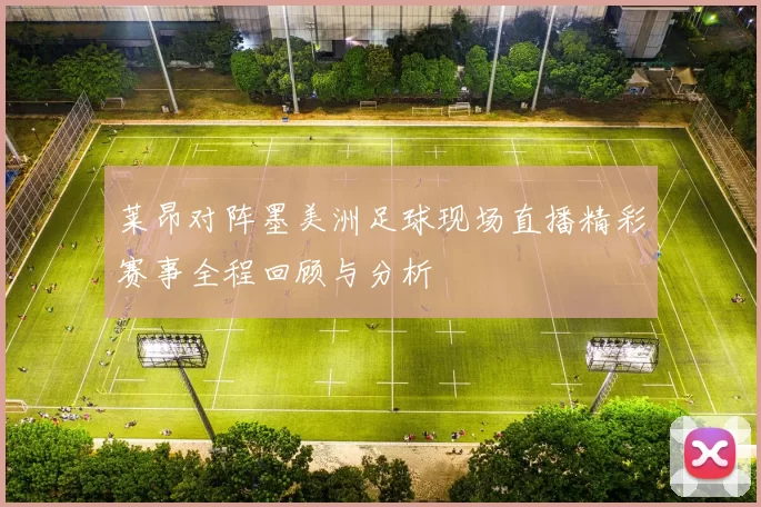 莱昂对阵墨美洲足球现场直播精彩赛事全程回顾与分析