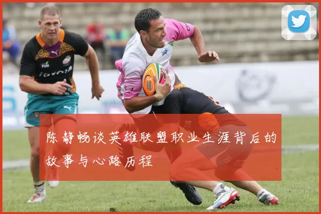 陈静畅谈英雄联盟职业生涯背后的故事与心路历程