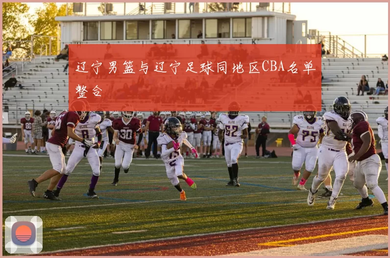 辽宁男篮与辽宁足球同地区CBA名单整合