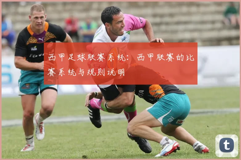 西甲足球联赛系统：西甲联赛的比赛系统与规则说明