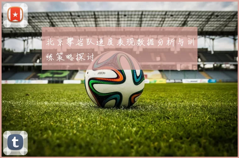 北京攀岩队速度表现数据分析与训练策略探讨