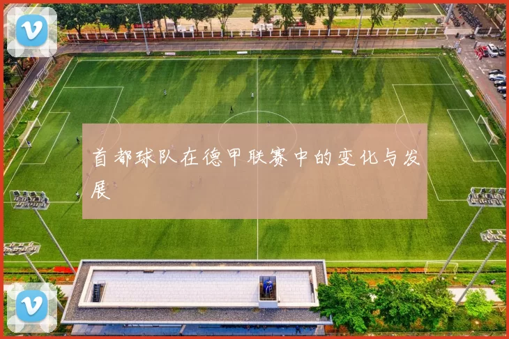 首都球队在德甲联赛中的变化与发展