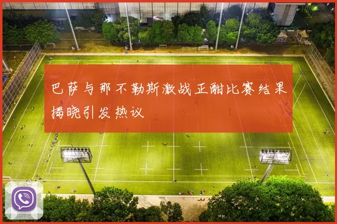 巴萨与那不勒斯激战正酣比赛结果揭晓引发热议
