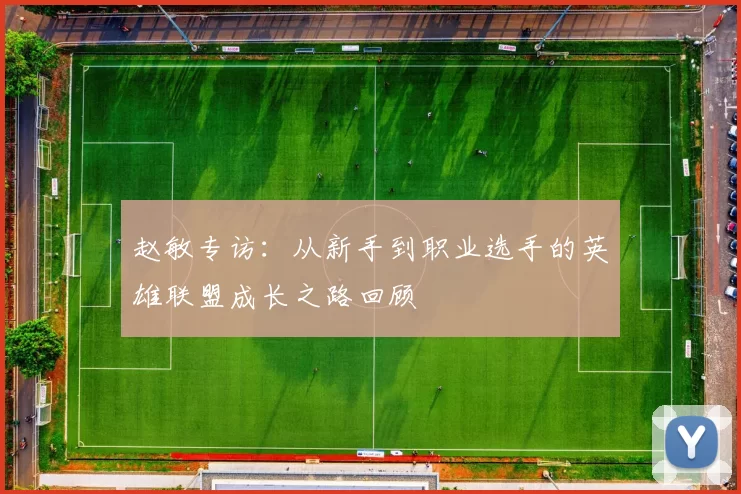 赵敏专访：从新手到职业选手的英雄联盟成长之路回顾